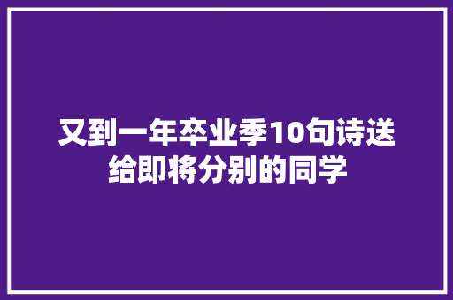 又到一年卒业季10句诗送给即将分别的同学