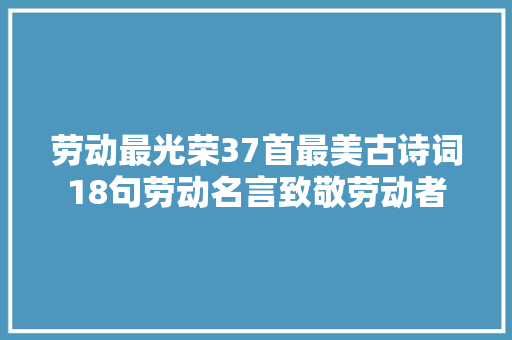 劳动最光荣37首最美古诗词18句劳动名言致敬劳动者