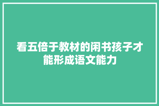 看五倍于教材的闲书孩子才能形成语文能力