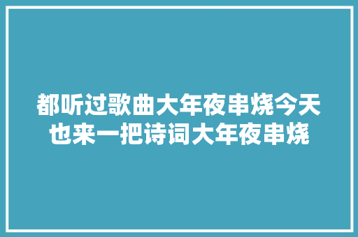 都听过歌曲大年夜串烧今天也来一把诗词大年夜串烧