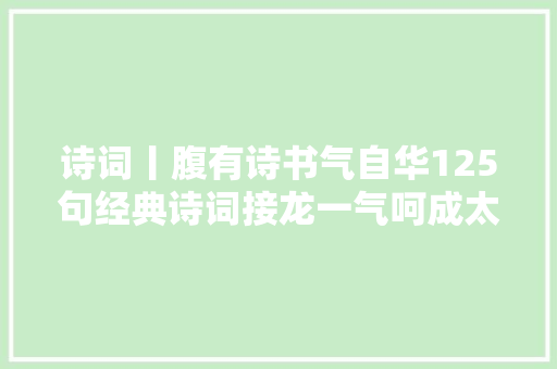 诗词丨腹有诗书气自华125句经典诗词接龙一气呵成太爽了