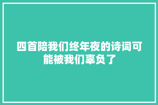 四首陪我们终年夜的诗词可能被我们辜负了