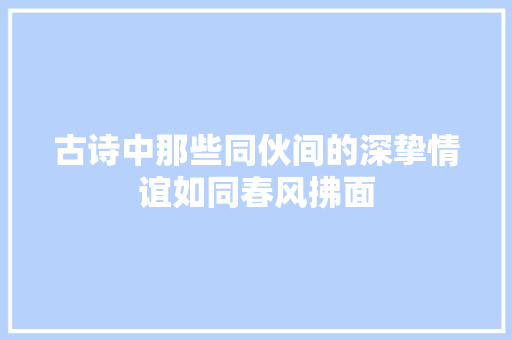 古诗中那些同伙间的深挚情谊如同春风拂面