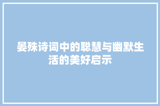 晏殊诗词中的聪慧与幽默生活的美好启示