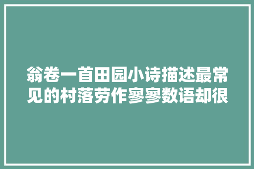 翁卷一首田园小诗描述最常见的村落劳作寥寥数语却很真切