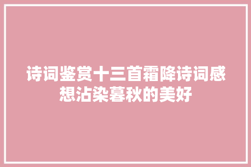诗词鉴赏十三首霜降诗词感想沾染暮秋的美好