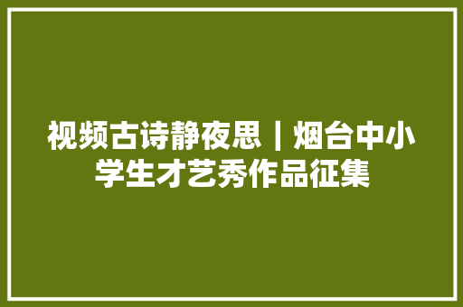 视频古诗静夜思｜烟台中小学生才艺秀作品征集