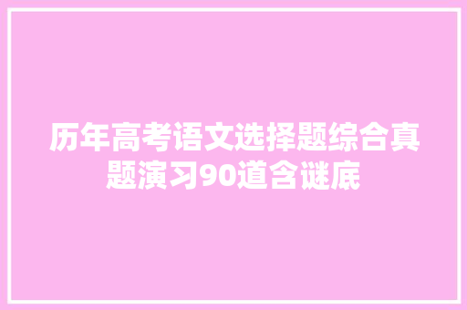 历年高考语文选择题综合真题演习90道含谜底