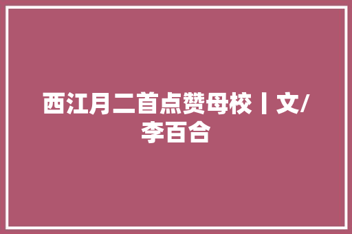 西江月二首点赞母校丨文/李百合