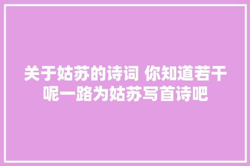 关于姑苏的诗词 你知道若干呢一路为姑苏写首诗吧