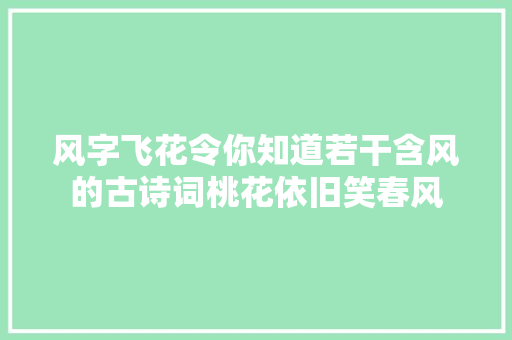 风字飞花令你知道若干含风的古诗词桃花依旧笑春风