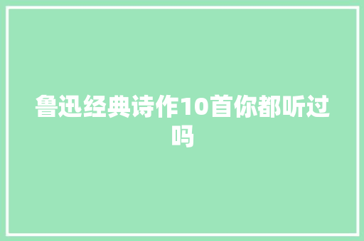 鲁迅经典诗作10首你都听过吗