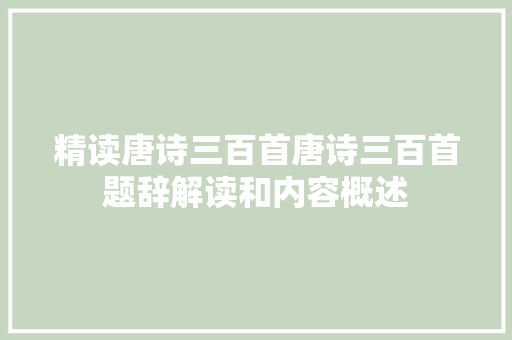 精读唐诗三百首唐诗三百首题辞解读和内容概述