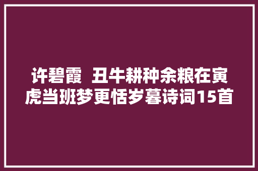 许碧霞  丑牛耕种余粮在寅虎当班梦更恬岁暮诗词15首/阕