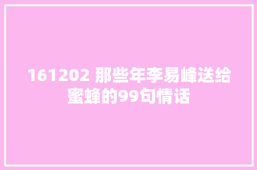 161202 那些年李易峰送给蜜蜂的99句情话