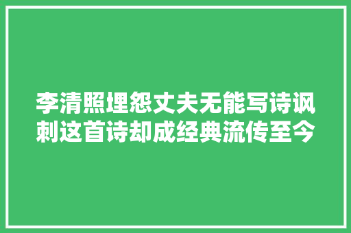 李清照埋怨丈夫无能写诗讽刺这首诗却成经典流传至今