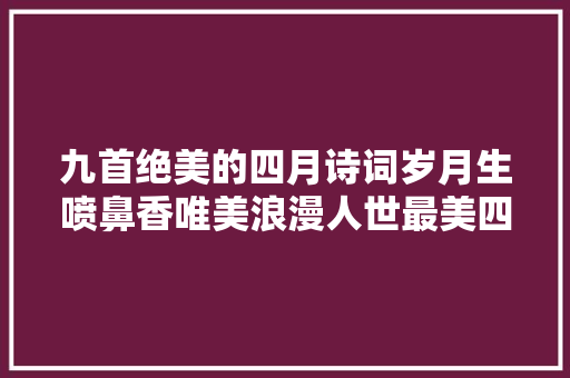 九首绝美的四月诗词岁月生喷鼻香唯美浪漫人世最美四月天