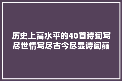 历史上高水平的40首诗词写尽世情写尽古今尽显诗词巅峰之美