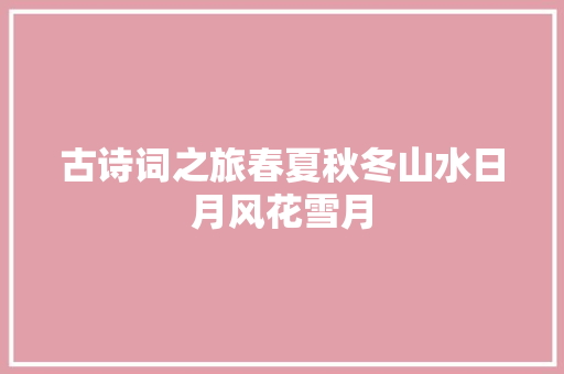 古诗词之旅春夏秋冬山水日月风花雪月