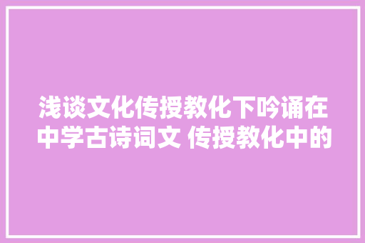 浅谈文化传授教化下吟诵在中学古诗词文 传授教化中的意义及其实践