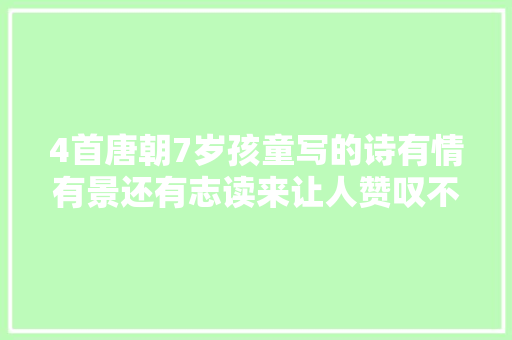 4首唐朝7岁孩童写的诗有情有景还有志读来让人赞叹不已