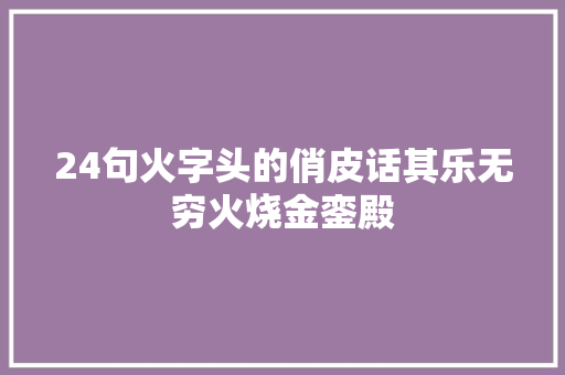 24句火字头的俏皮话其乐无穷火烧金銮殿