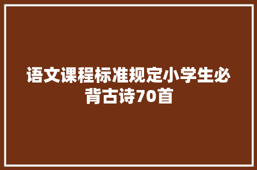 语文课程标准规定小学生必背古诗70首