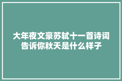 大年夜文豪苏轼十一首诗词告诉你秋天是什么样子