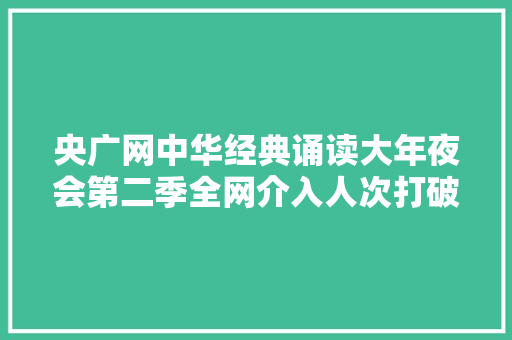 央广网中华经典诵读大年夜会第二季全网介入人次打破4000万