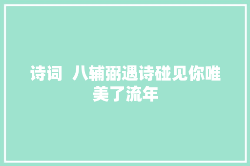 诗词  八辅弼遇诗碰见你唯美了流年