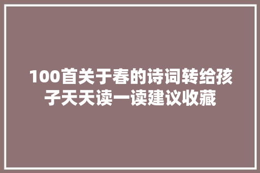 100首关于春的诗词转给孩子天天读一读建议收藏