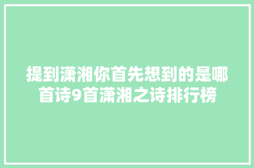 提到潇湘你首先想到的是哪首诗9首潇湘之诗排行榜