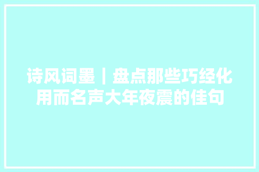 诗风词墨｜盘点那些巧经化用而名声大年夜震的佳句