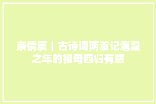 亲情篇｜古诗词两首记耄耋之年的祖母西归有感