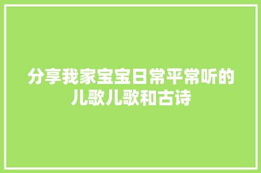 分享我家宝宝日常平常听的儿歌儿歌和古诗