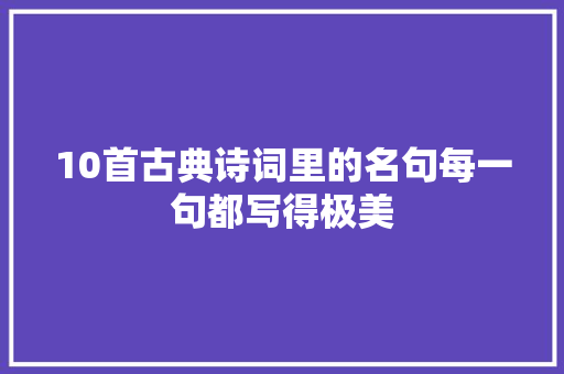 10首古典诗词里的名句每一句都写得极美