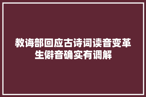 教诲部回应古诗词读音变革生僻音确实有调解