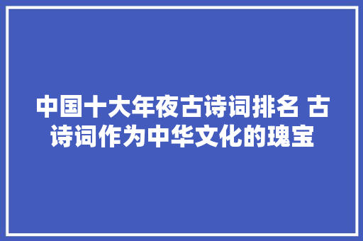 中国十大年夜古诗词排名 古诗词作为中华文化的瑰宝