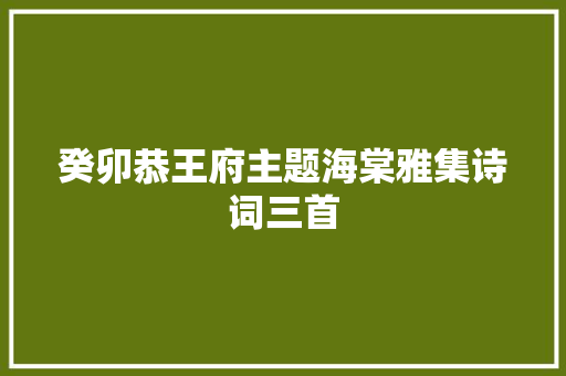 癸卯恭王府主题海棠雅集诗词三首