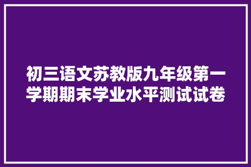 初三语文苏教版九年级第一学期期末学业水平测试试卷