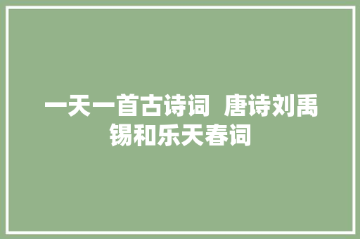 一天一首古诗词  唐诗刘禹锡和乐天春词