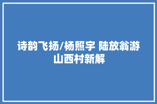 诗韵飞扬/杨照宇 陆放翁游山西村新解