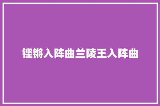 铿锵入阵曲兰陵王入阵曲