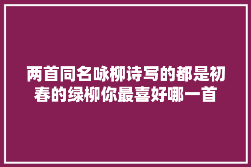 两首同名咏柳诗写的都是初春的绿柳你最喜好哪一首