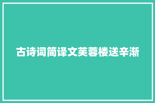 古诗词简译文芙蓉楼送辛渐