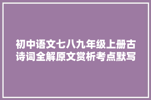 初中语文七八九年级上册古诗词全解原文赏析考点默写