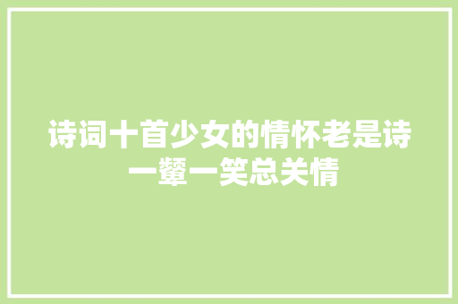 诗词十首少女的情怀老是诗 一颦一笑总关情