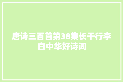 唐诗三百首第38集长干行李白中华好诗词