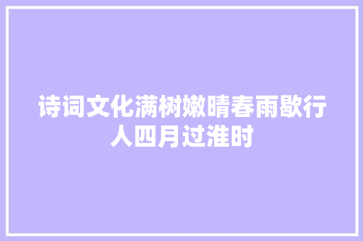 诗词文化满树嫩晴春雨歇行人四月过淮时