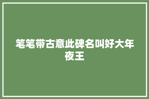 笔笔带古意此碑名叫好大年夜王